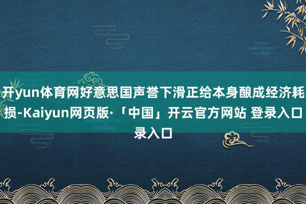 开yun体育网好意思国声誉下滑正给本身酿成经济耗损-Kaiyun网页版·「中国」开云官方网站 登录入口