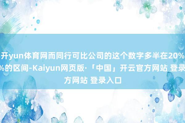 开yun体育网而同行可比公司的这个数字多半在20%-30%的区间-Kaiyun网页版·「中国」开云官方网站 登录入口