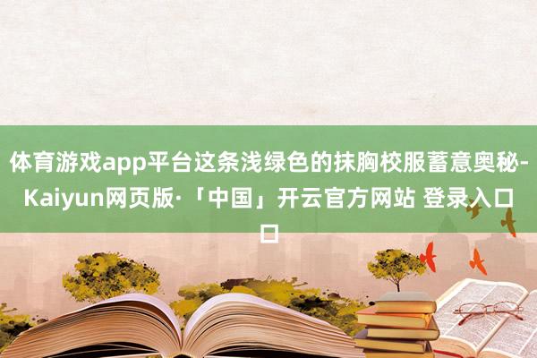 体育游戏app平台这条浅绿色的抹胸校服蓄意奥秘-Kaiyun网页版·「中国」开云官方网站 登录入口