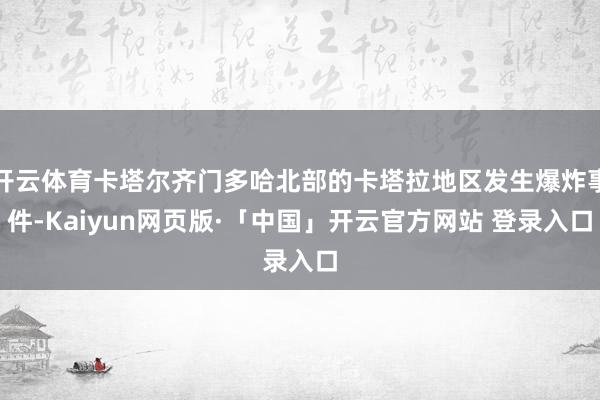 开云体育卡塔尔齐门多哈北部的卡塔拉地区发生爆炸事件-Kaiyun网页版·「中国」开云官方网站 登录入口