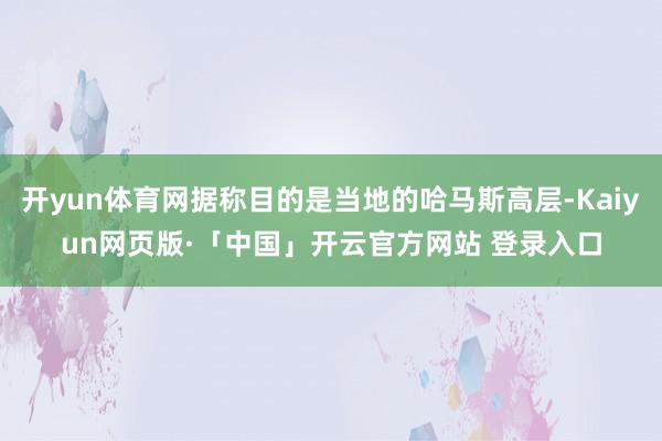 开yun体育网据称目的是当地的哈马斯高层-Kaiyun网页版·「中国」开云官方网站 登录入口