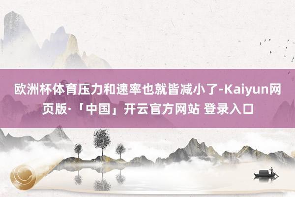 欧洲杯体育压力和速率也就皆减小了-Kaiyun网页版·「中国」开云官方网站 登录入口