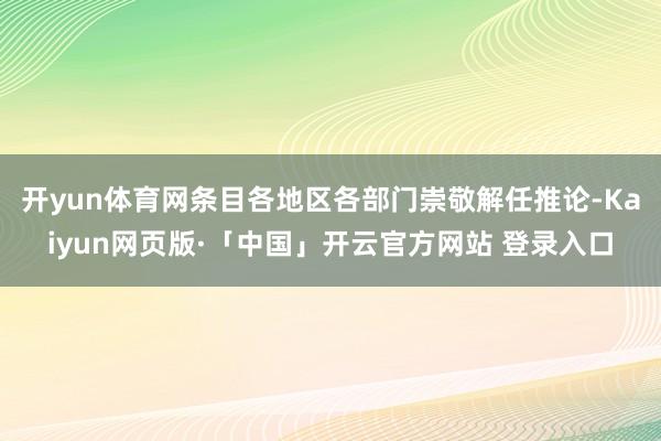 开yun体育网条目各地区各部门崇敬解任推论-Kaiyun网页版·「中国」开云官方网站 登录入口