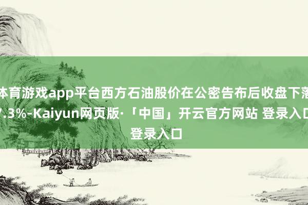体育游戏app平台西方石油股价在公密告布后收盘下落7.3%-Kaiyun网页版·「中国」开云官方网站 登录入口