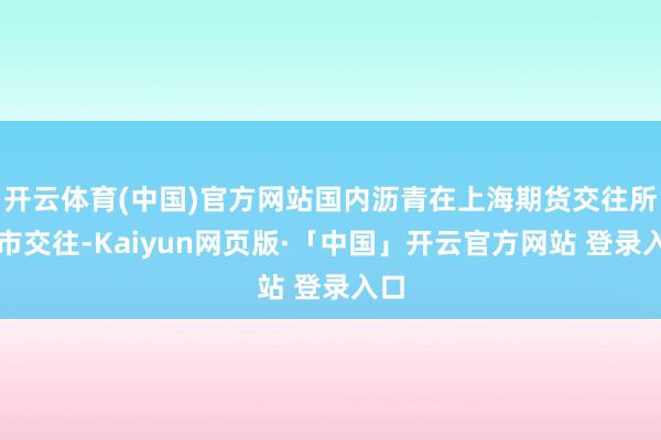 开云体育(中国)官方网站国内沥青在上海期货交往所上市交往-Kaiyun网页版·「中国」开云官方网站 登录入口