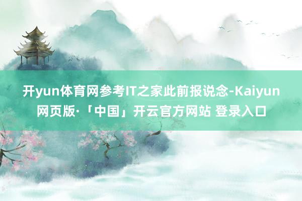 开yun体育网参考IT之家此前报说念-Kaiyun网页版·「中国」开云官方网站 登录入口