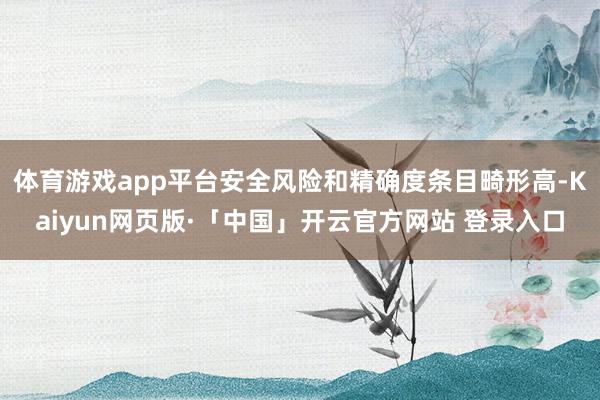 体育游戏app平台安全风险和精确度条目畸形高-Kaiyun网页版·「中国」开云官方网站 登录入口