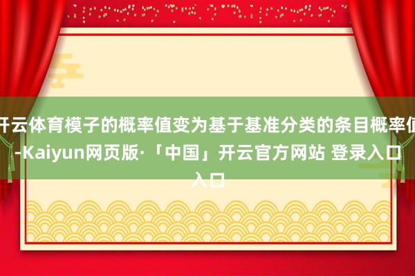 开云体育模子的概率值变为基于基准分类的条目概率值-Kaiyun网页版·「中国」开云官方网站 登录入口