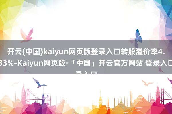 开云(中国)kaiyun网页版登录入口转股溢价率4.33%-Kaiyun网页版·「中国」开云官方网站 登录入口