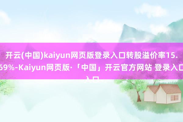 开云(中国)kaiyun网页版登录入口转股溢价率15.69%-Kaiyun网页版·「中国」开云官方网站 登录入口