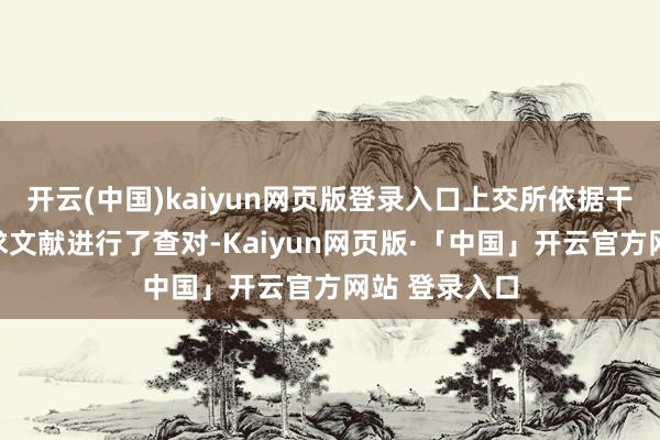 开云(中国)kaiyun网页版登录入口上交所依据干系规矩对恳求文献进行了查对-Kaiyun网页版·「中国」开云官方网站 登录入口