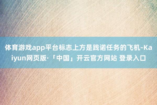 体育游戏app平台标志上方是践诺任务的飞机-Kaiyun网页版·「中国」开云官方网站 登录入口