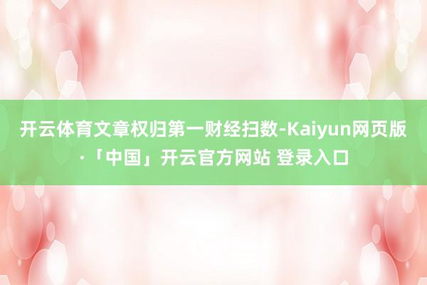 开云体育文章权归第一财经扫数-Kaiyun网页版·「中国」开云官方网站 登录入口