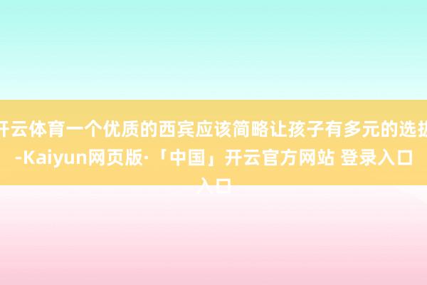 开云体育一个优质的西宾应该简略让孩子有多元的选拔-Kaiyun网页版·「中国」开云官方网站 登录入口