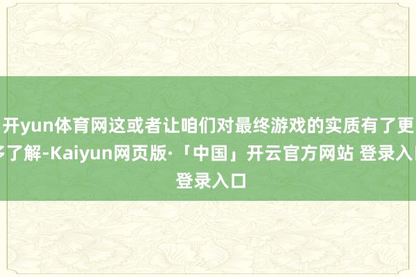 开yun体育网这或者让咱们对最终游戏的实质有了更多了解-Kaiyun网页版·「中国」开云官方网站 登录入口