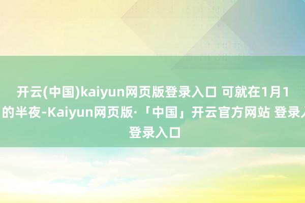 开云(中国)kaiyun网页版登录入口 可就在1月14日的半夜-Kaiyun网页版·「中国」开云官方网站 登录入口