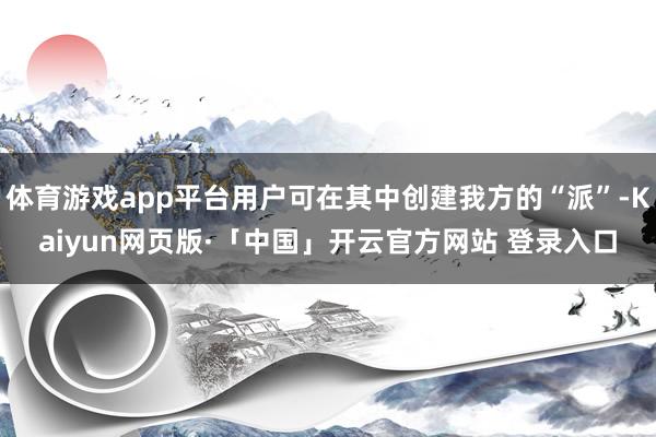 体育游戏app平台用户可在其中创建我方的“派”-Kaiyun网页版·「中国」开云官方网站 登录入口