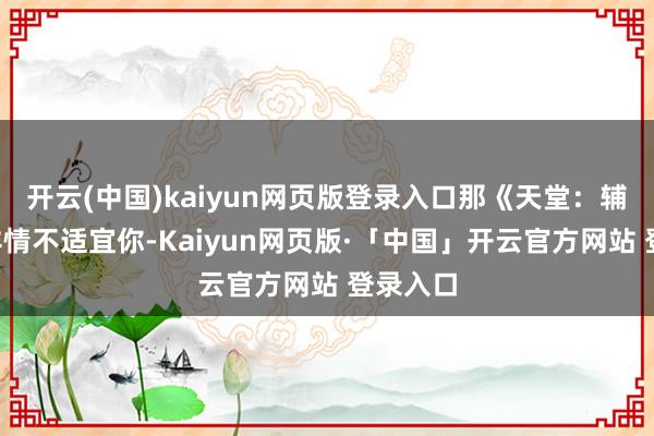 开云(中国)kaiyun网页版登录入口那《天堂：辅助2》详情不适宜你-Kaiyun网页版·「中国」开云官方网站 登录入口