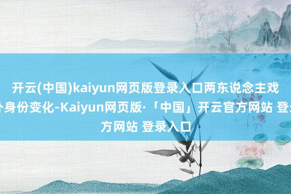开云(中国)kaiyun网页版登录入口两东说念主戏里戏外身份变化-Kaiyun网页版·「中国」开云官方网站 登录入口