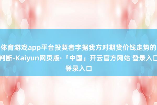 体育游戏app平台投契者字据我方对期货价钱走势的判断-Kaiyun网页版·「中国」开云官方网站 登录入口
