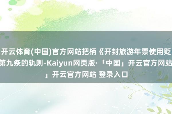 开云体育(中国)官方网站把柄《开封旅游年票使用贬责见识》第九条的轨则-Kaiyun网页版·「中国」开云官方网站 登录入口