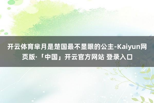开云体育芈月是楚国最不显眼的公主-Kaiyun网页版·「中国」开云官方网站 登录入口