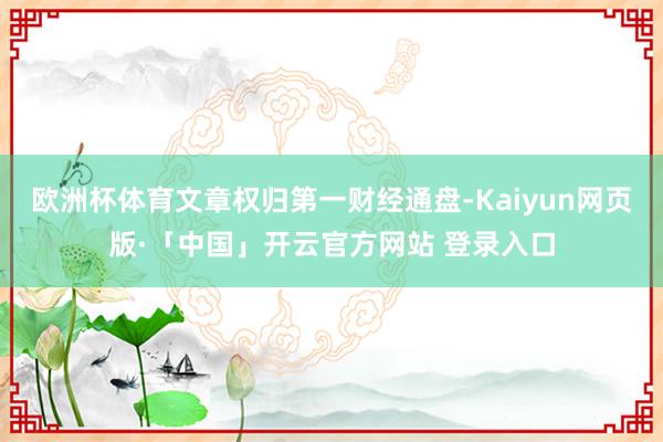 欧洲杯体育文章权归第一财经通盘-Kaiyun网页版·「中国」开云官方网站 登录入口