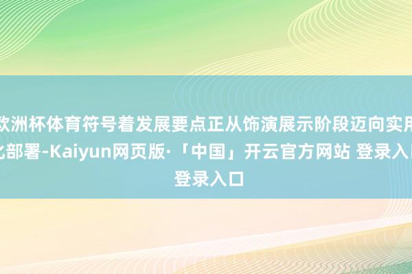 欧洲杯体育符号着发展要点正从饰演展示阶段迈向实用化部署-Kaiyun网页版·「中国」开云官方网站 登录入口