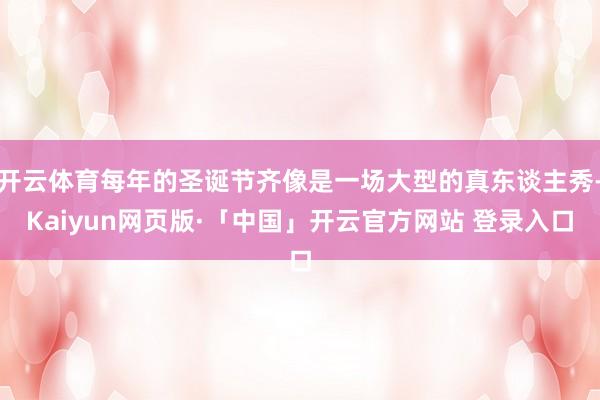 开云体育每年的圣诞节齐像是一场大型的真东谈主秀-Kaiyun网页版·「中国」开云官方网站 登录入口