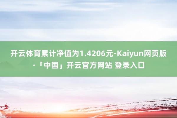 开云体育累计净值为1.4206元-Kaiyun网页版·「中国」开云官方网站 登录入口