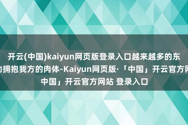 开云(中国)kaiyun网页版登录入口越来越多的东谈主开动主动拥抱我方的肉体-Kaiyun网页版·「中国」开云官方网站 登录入口