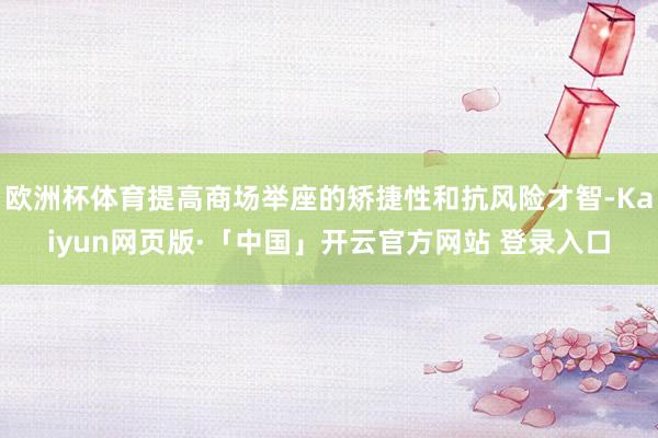 欧洲杯体育提高商场举座的矫捷性和抗风险才智-Kaiyun网页版·「中国」开云官方网站 登录入口
