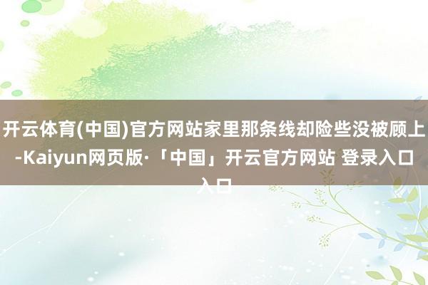 开云体育(中国)官方网站家里那条线却险些没被顾上-Kaiyun网页版·「中国」开云官方网站 登录入口