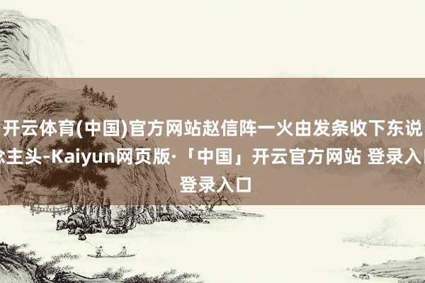 开云体育(中国)官方网站赵信阵一火由发条收下东说念主头-Kaiyun网页版·「中国」开云官方网站 登录入口