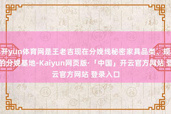 开yun体育网是王老吉现在分娩线秘密家具品类、规格最广的分娩基地-Kaiyun网页版·「中国」开云官方网站 登录入口