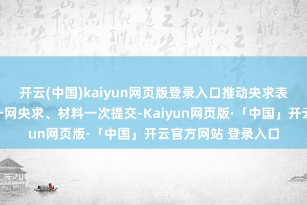 开云(中国)kaiyun网页版登录入口推动央求表单多表合一、线上一网央求、材料一次提交-Kaiyun网页版·「中国」开云官方网站 登录入口
