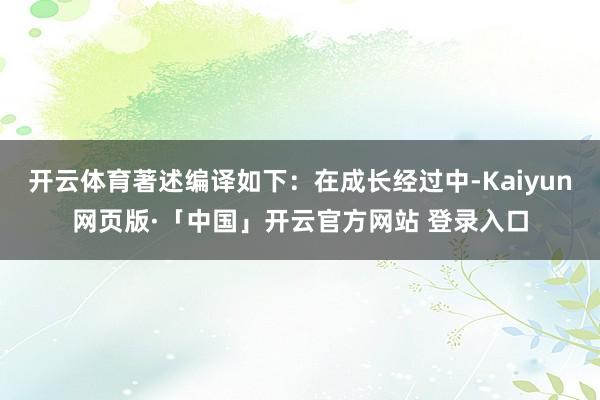 开云体育著述编译如下：在成长经过中-Kaiyun网页版·「中国」开云官方网站 登录入口