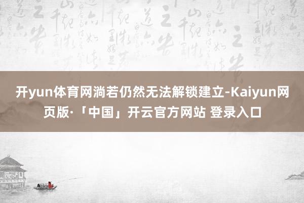 开yun体育网淌若仍然无法解锁建立-Kaiyun网页版·「中国」开云官方网站 登录入口