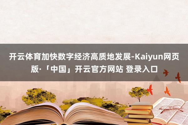 开云体育加快数字经济高质地发展-Kaiyun网页版·「中国」开云官方网站 登录入口