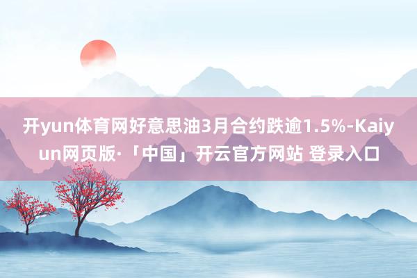 开yun体育网好意思油3月合约跌逾1.5%-Kaiyun网页版·「中国」开云官方网站 登录入口