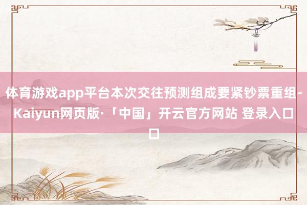 体育游戏app平台本次交往预测组成要紧钞票重组-Kaiyun网页版·「中国」开云官方网站 登录入口
