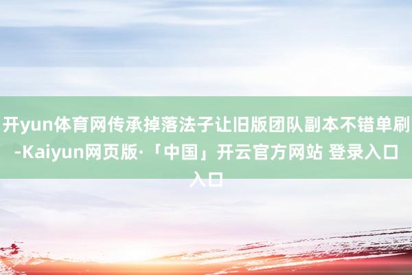 开yun体育网传承掉落法子让旧版团队副本不错单刷-Kaiyun网页版·「中国」开云官方网站 登录入口