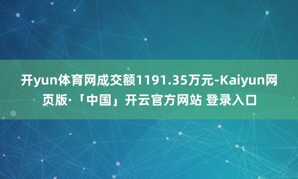 开yun体育网成交额1191.35万元-Kaiyun网页版·「中国」开云官方网站 登录入口