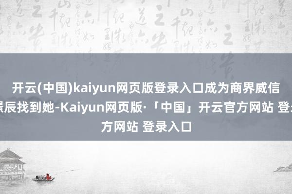 开云(中国)kaiyun网页版登录入口成为商界威信的历暻辰找到她-Kaiyun网页版·「中国」开云官方网站 登录入口