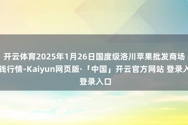 开云体育2025年1月26日国度级洛川苹果批发商场价钱行情-Kaiyun网页版·「中国」开云官方网站 登录入口