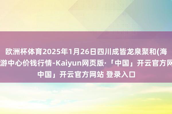 欧洲杯体育2025年1月26日四川成皆龙泉聚和(海外)果蔬菜交游中心价钱行情-Kaiyun网页版·「中国」开云官方网站 登录入口