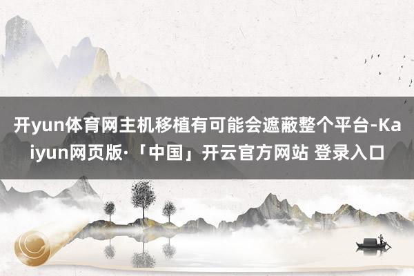 开yun体育网主机移植有可能会遮蔽整个平台-Kaiyun网页版·「中国」开云官方网站 登录入口