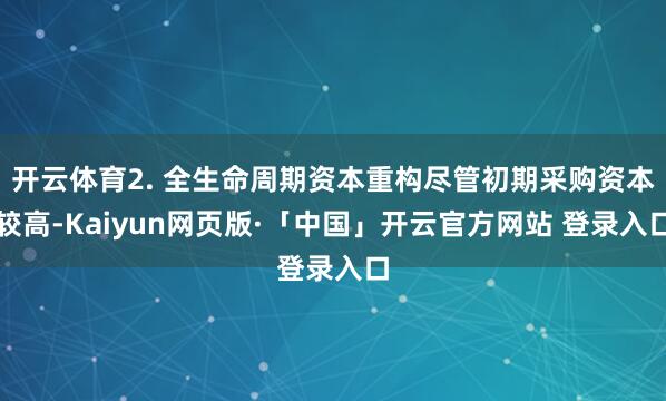 开云体育2. 全生命周期资本重构尽管初期采购资本较高-Kaiyun网页版·「中国」开云官方网站 登录入口