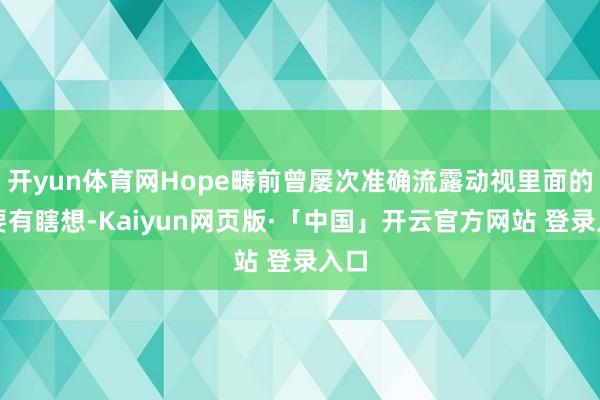 开yun体育网Hope畴前曾屡次准确流露动视里面的紧要有瞎想-Kaiyun网页版·「中国」开云官方网站 登录入口