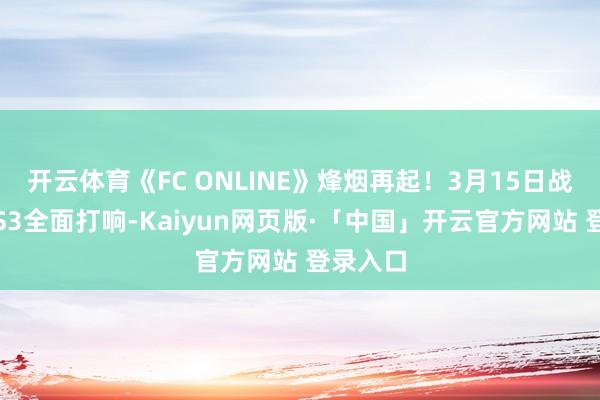 开云体育《FC ONLINE》烽烟再起！3月15日战队联赛S3全面打响-Kaiyun网页版·「中国」开云官方网站 登录入口